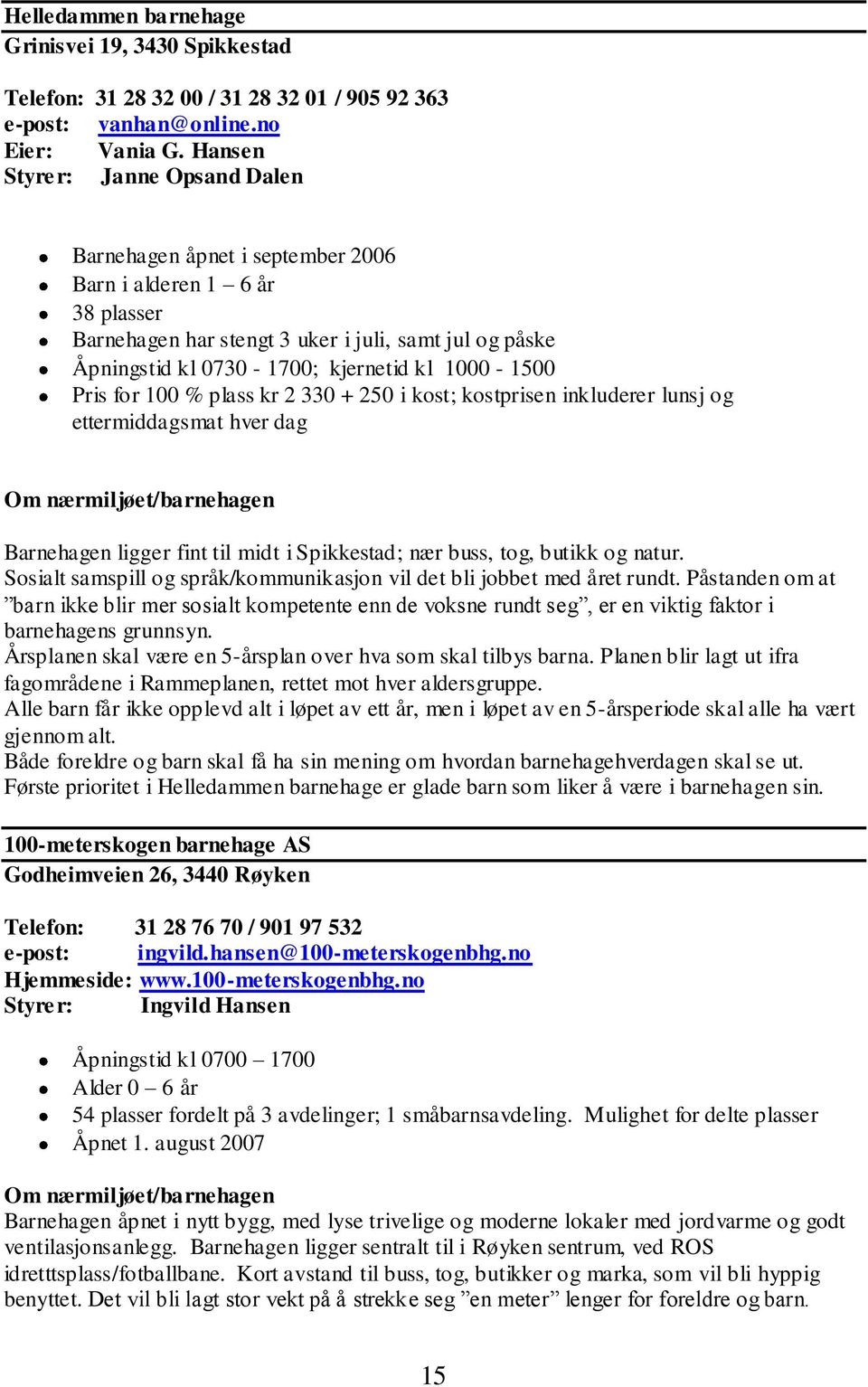 1000-1500 Pris for 100 % plass kr 2 330 + 250 i kost; kostprisen inkluderer lunsj og ettermiddagsmat hver dag Barnehagen ligger fint til midt i Spikkestad; nær buss, tog, butikk og natur.