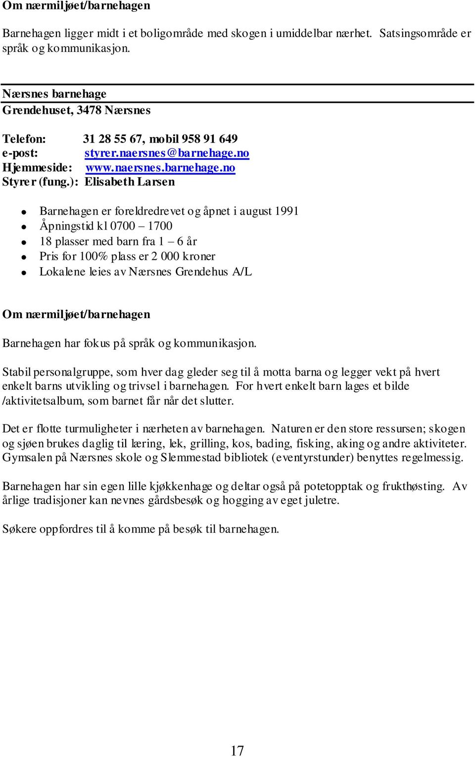 ): Elisabeth Larsen Barnehagen er foreldredrevet og åpnet i august 1991 Åpningstid kl 0700 1700 18 plasser med barn fra 1 6 år Pris for 100% plass er 2 000 kroner Lokalene leies av Nærsnes Grendehus