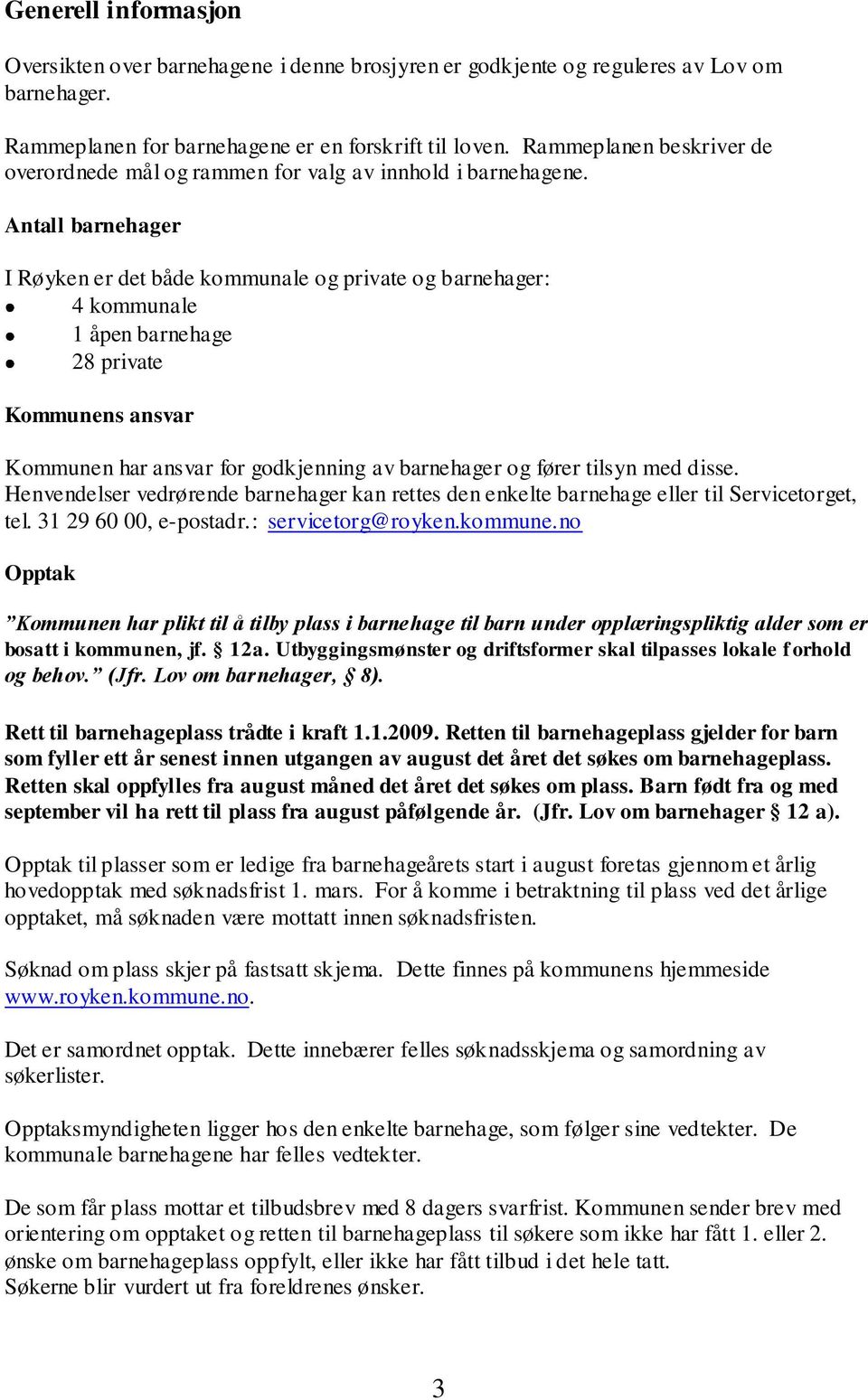 Antall barnehager I Røyken er det både kommunale og private og barnehager: 4 kommunale 1 åpen barnehage 28 private Kommunens ansvar Kommunen har ansvar for godkjenning av barnehager og fører tilsyn