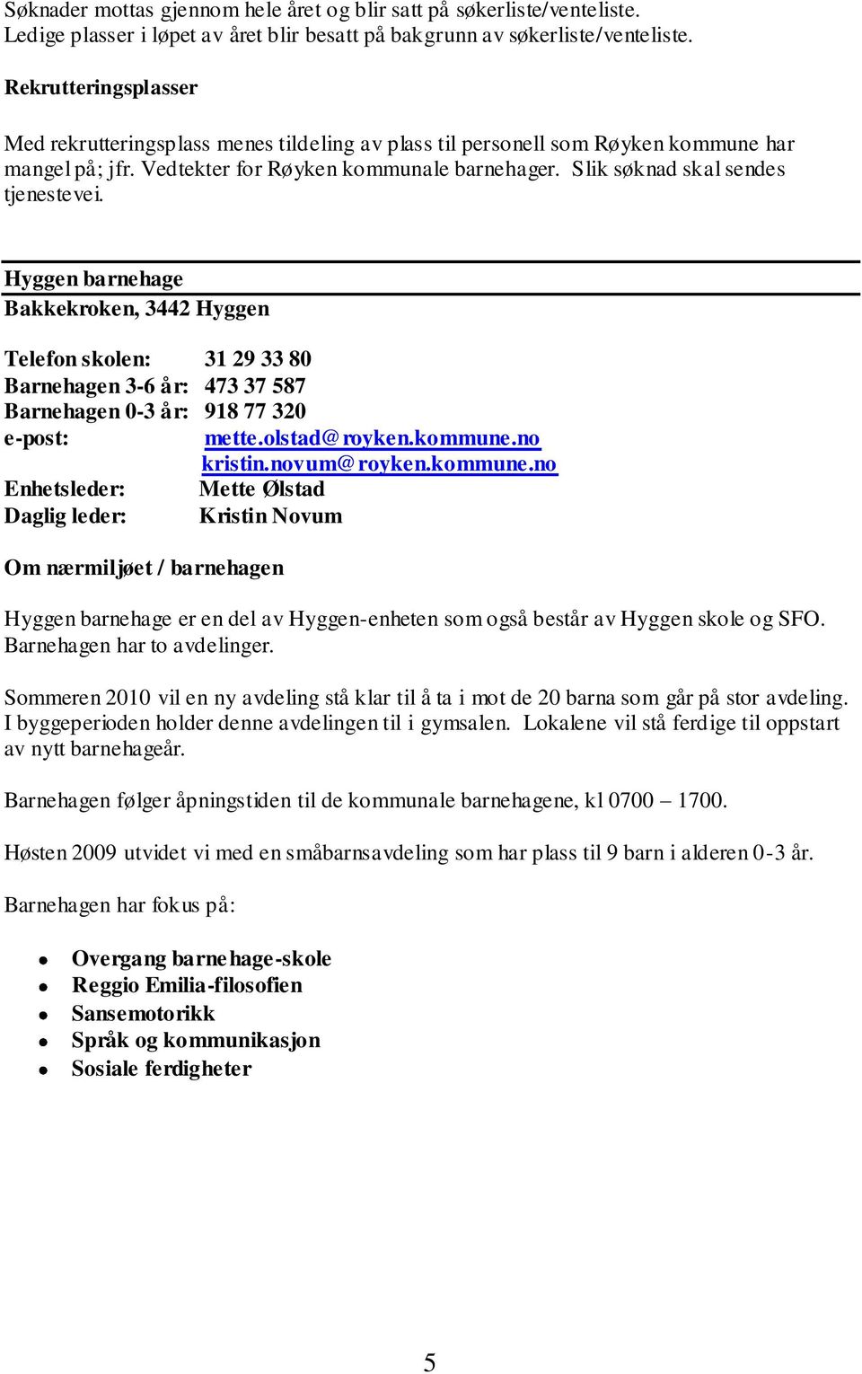 Slik søknad skal sendes tjenestevei. Hyggen barnehage Bakkekroken, 3442 Hyggen Telefon skolen: 31 29 33 80 Barnehagen 3-6 år: 473 37 587 Barnehagen 0-3 år: 918 77 320 e-post: mette.olstad@royken.