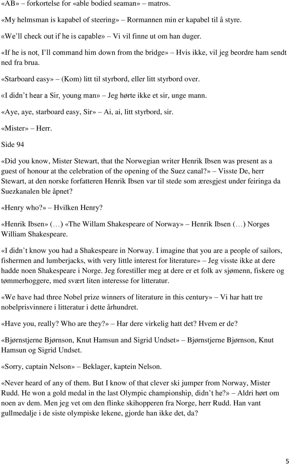 «I didn t hear a Sir, young man» Jeg hørte ikke et sir, unge mann. «Aye, aye, starboard easy, Sir» Ai, ai, litt styrbord, sir. «Mister» Herr.
