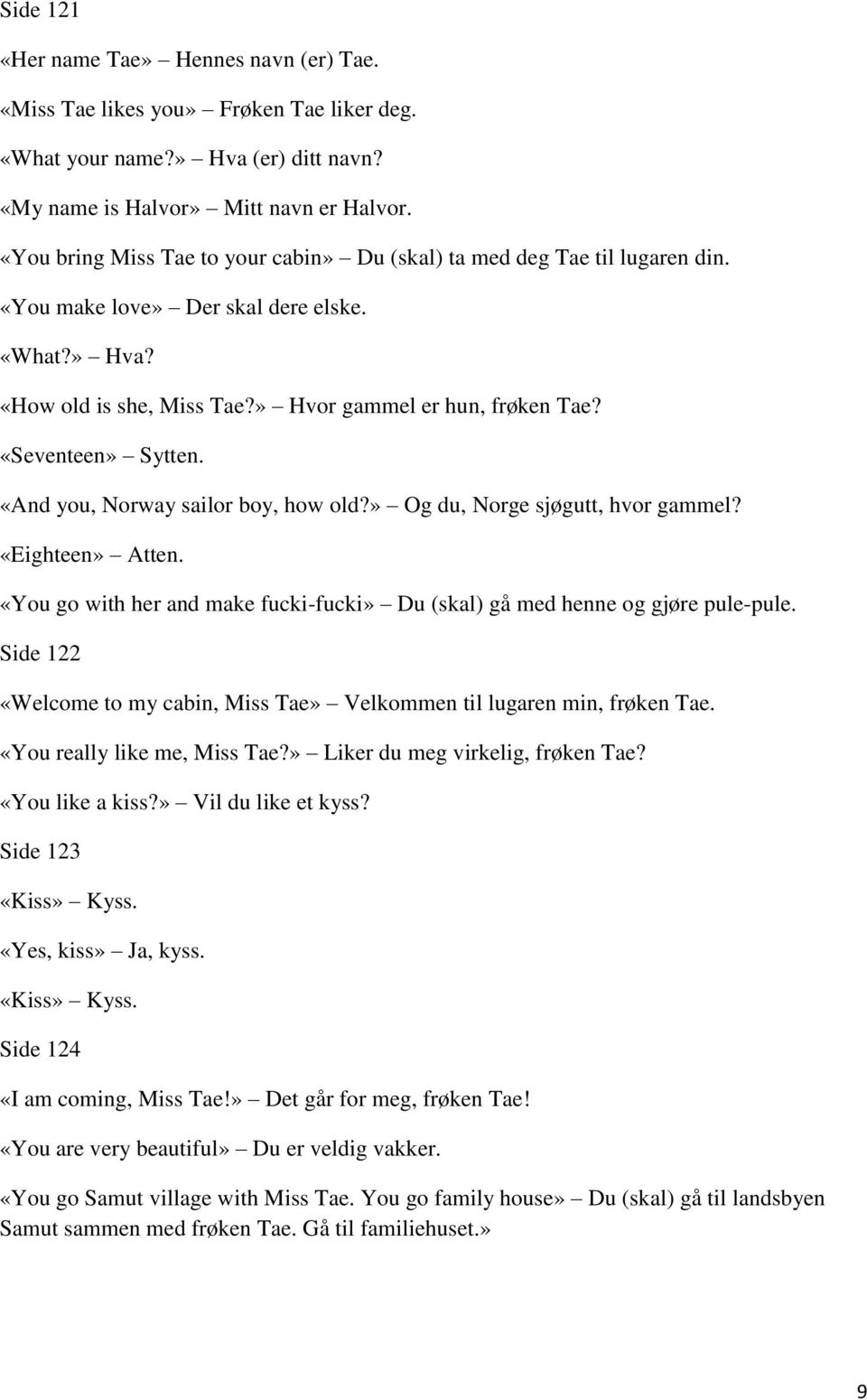 «Seventeen» Sytten. «And you, Norway sailor boy, how old?» Og du, Norge sjøgutt, hvor gammel? «Eighteen» Atten. «You go with her and make fucki-fucki» Du (skal) gå med henne og gjøre pule-pule.