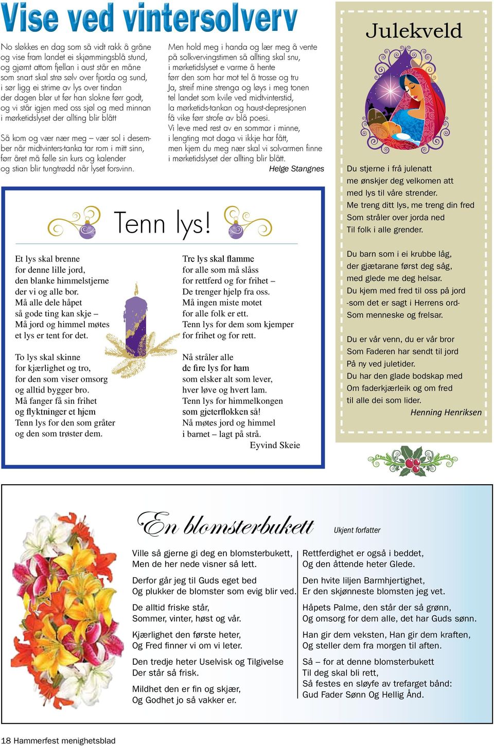 midtvinters-tanka tar rom i mitt sinn, førr året må følle sin kurs og kalender og stian blir tungtrødd når lyset forsvinn. Tenn lys!