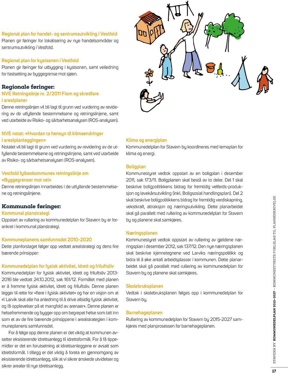 2/2011 Flom og skredfare i arealplaner Denne retningslinjen vil bli lagt til grunn ved vurdering av revidering av de utfyllende bestemmelsene og retningslinjene, samt ved utarbeide av Risiko- og