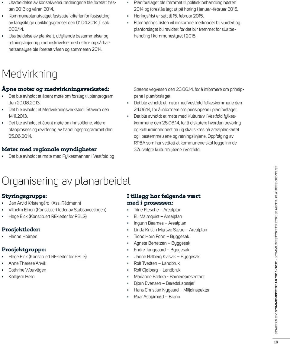 Planforslaget ble fremmet til politisk behandling høsten 2014 og foreslås lagt ut på høring i januar februar 2015.