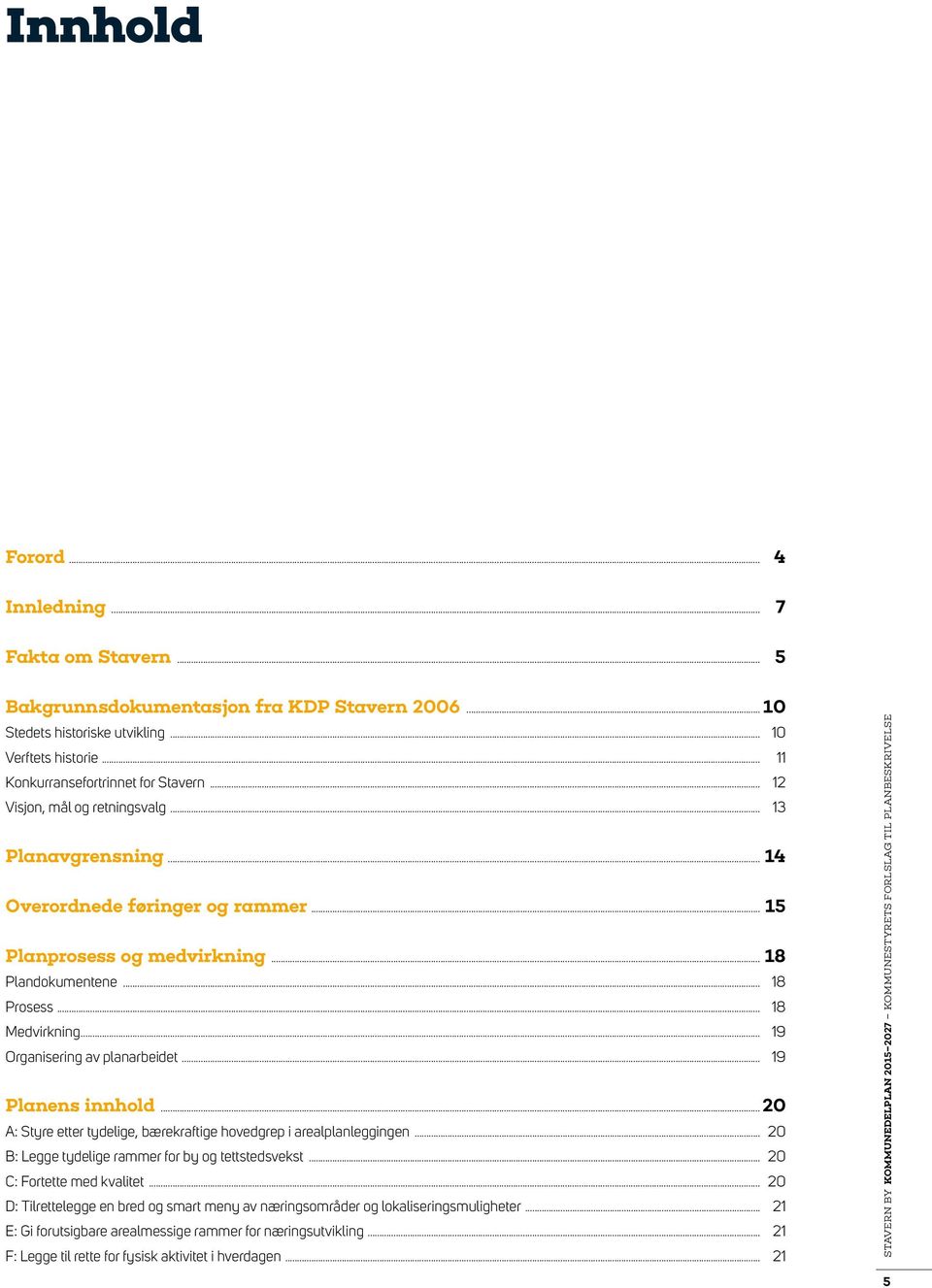 .. 19 Organisering av planarbeidet... 19 Planens innhold... 20 A: Styre etter tydelige, bærekraftige hovedgrep i arealplanleggingen... 20 B: Legge tydelige rammer for by og tettstedsvekst.