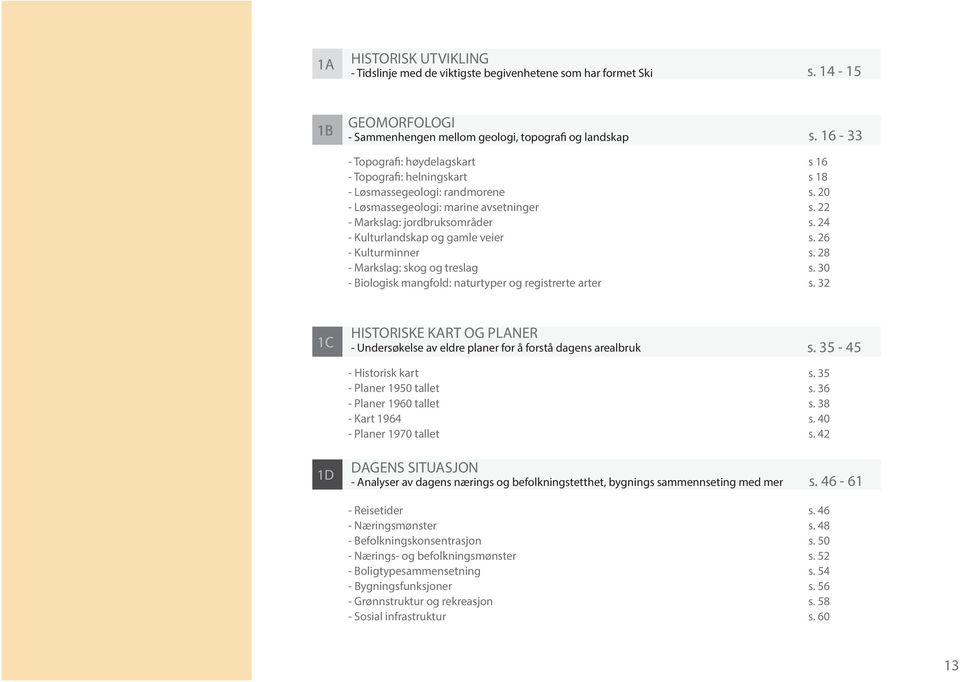 Markslag: jordbruksområder - Kulturlandskap og gamle veier - Kulturminner - Markslag: skog og treslag - Biologisk mangfold: naturtyper og registrerte arter s. 16-33 s 16 s 18 s. 20 s. 22 s. 24 s.