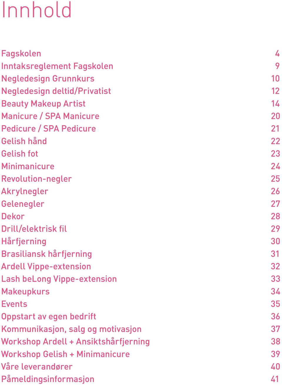 29 Hårfjerning 30 Brasiliansk hårfjerning 31 Ardell Vippe-extension 32 Lash belong Vippe-extension 33 Makeupkurs 34 Events 35 Oppstart av egen bedrift 36