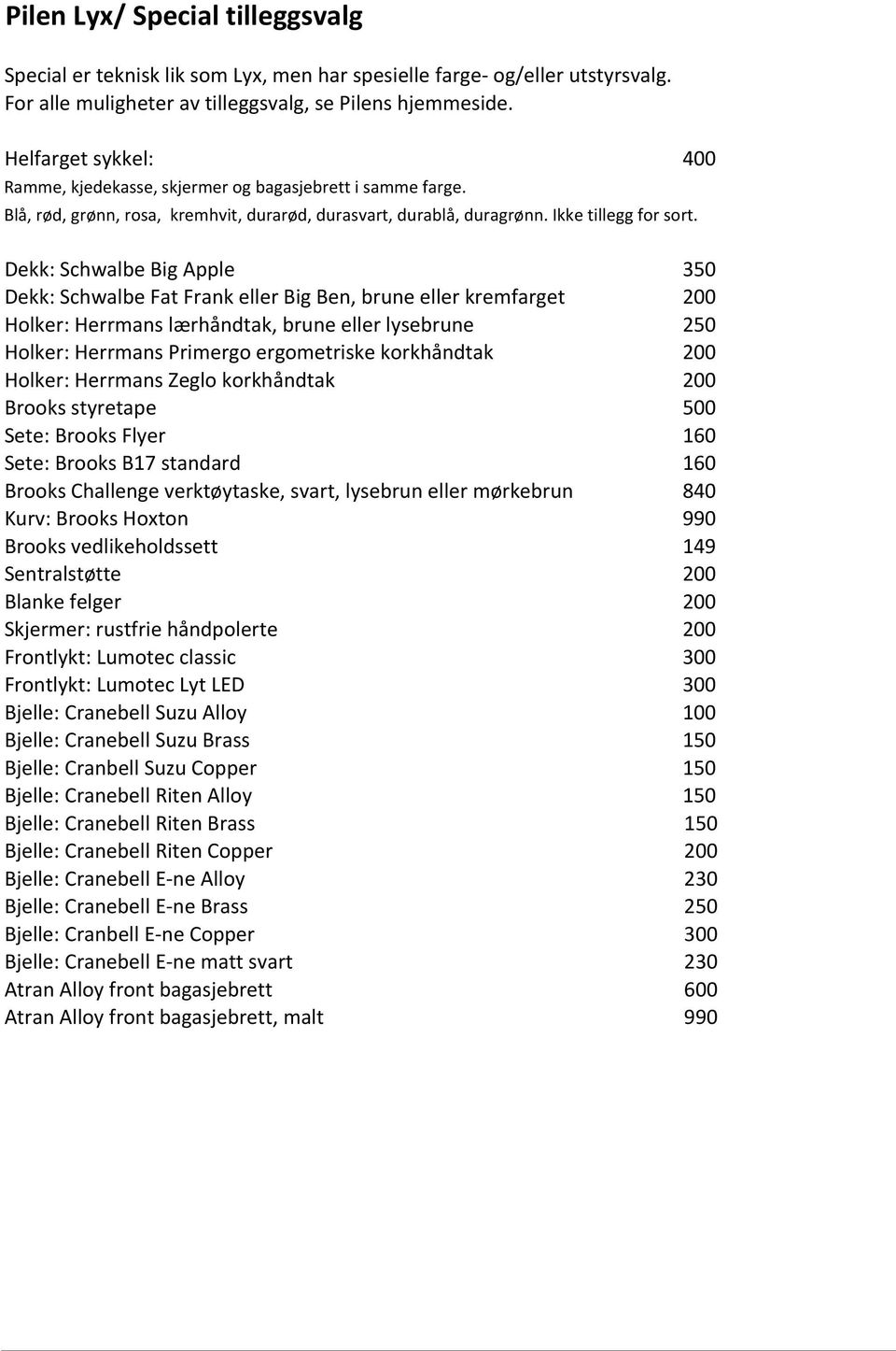 Dekk: Schwalbe Big Apple 350 Dekk: Schwalbe Fat Frank eller Big Ben, brune eller kremfarget 200 Holker: Herrmans lærhåndtak, brune eller lysebrune 250 Holker: Herrmans Primergo ergometriske