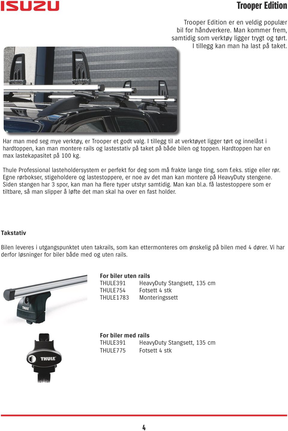 Hardtoppen har en max lastekapasitet på 100 kg. Thule Professional lasteholdersystem er perfekt for deg som må frakte lange ting, som f.eks. stige eller rør.