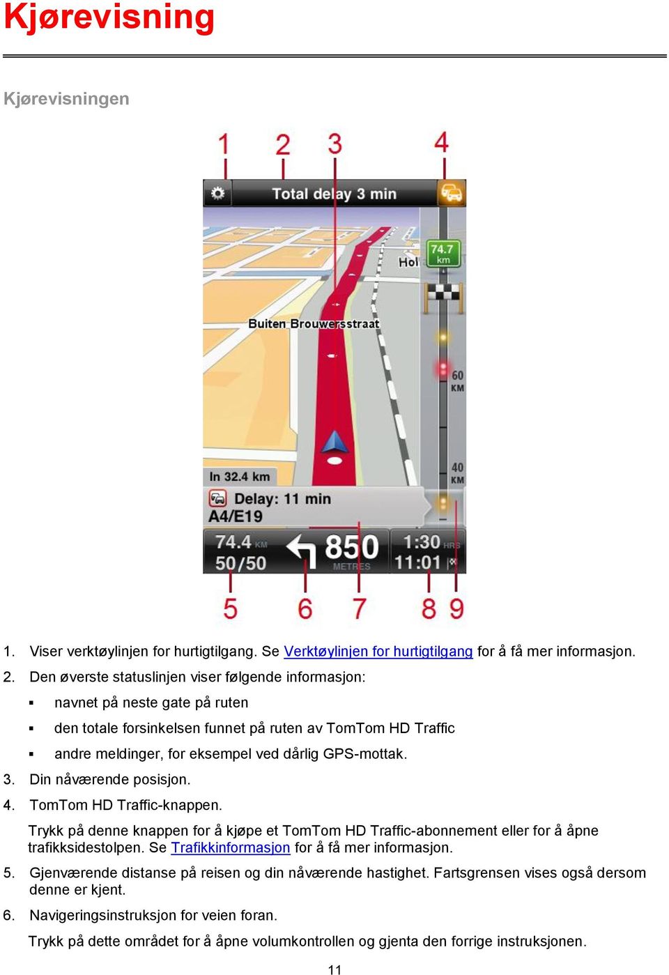 3. Din nåværende posisjon. 4. TomTom HD Traffic-knappen. Trykk på denne knappen for å kjøpe et TomTom HD Traffic-abonnement eller for å åpne trafikksidestolpen.