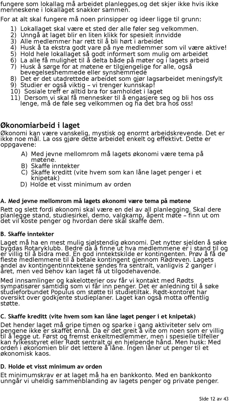 2) Unngå at laget blir en liten klikk for spesielt innvidde 3) Alle medlemmer har rett til å bli hørt i arbeidet 4) Husk å ta ekstra godt vare på nye medlemmer som vil være aktive!