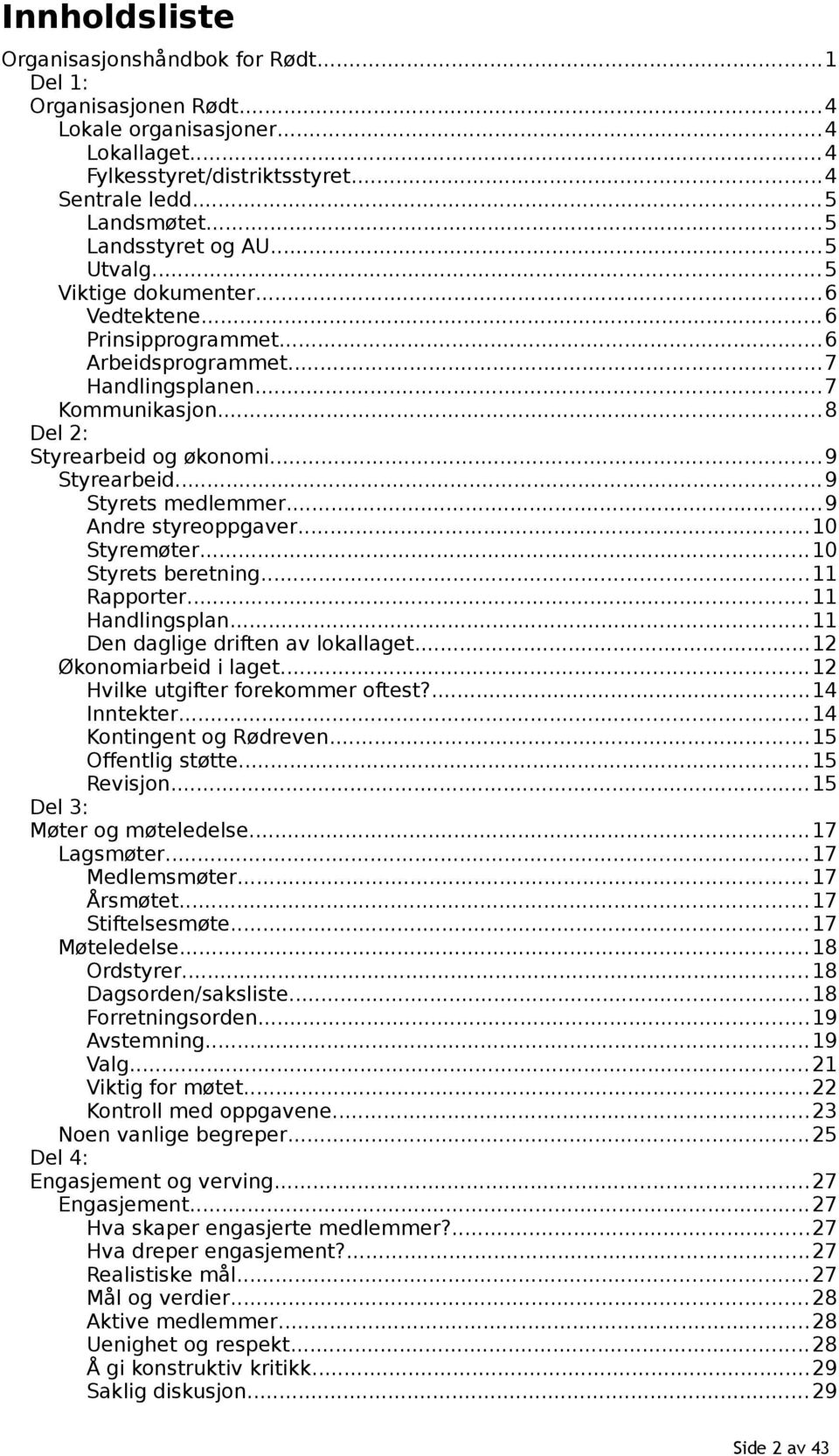 ..9 Styrearbeid...9 Styrets medlemmer...9 Andre styreoppgaver...10 Styremøter...10 Styrets beretning...11 Rapporter...11 Handlingsplan...11 Den daglige driften av lokallaget...12 Økonomiarbeid i laget.