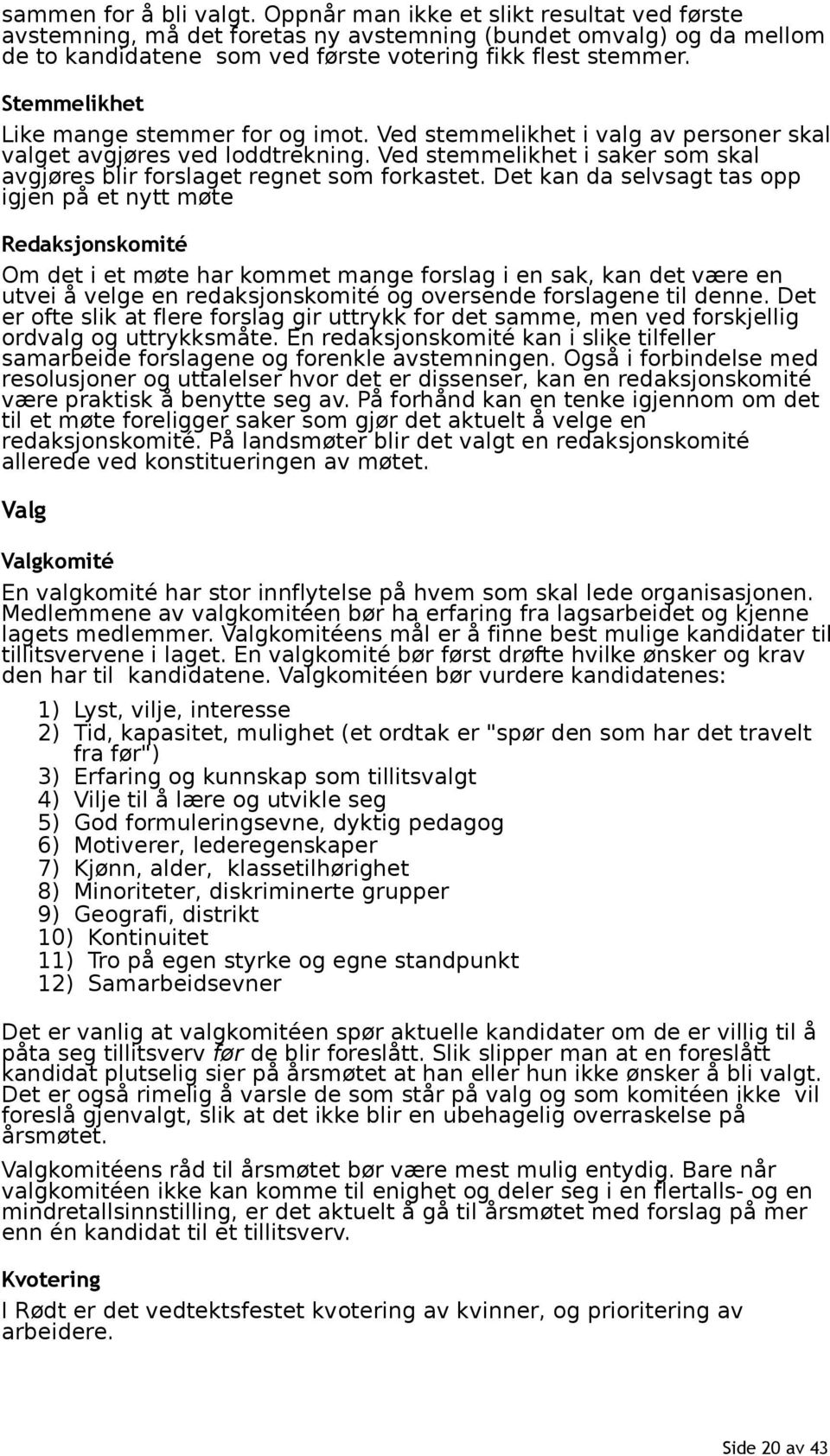 Det kan da selvsagt tas opp igjen på et nytt møte Redaksjonskomité Om det i et møte har kommet mange forslag i en sak, kan det være en utvei å velge en redaksjonskomité og oversende forslagene til