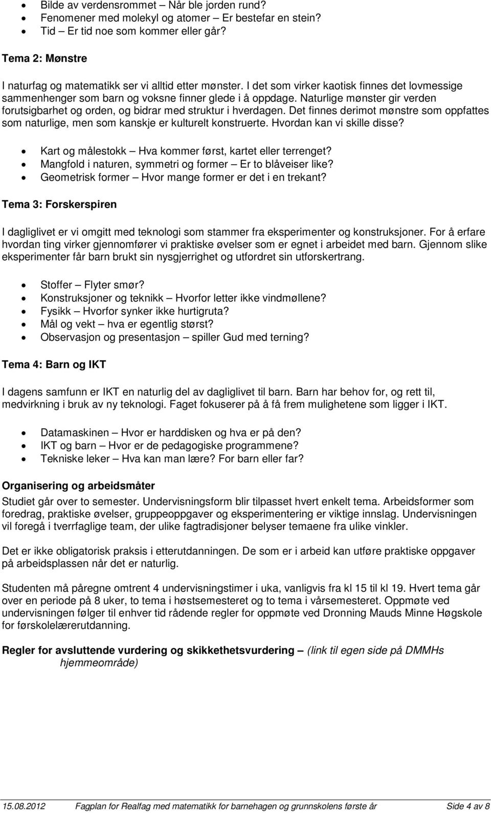 Naturlige mønster gir verden forutsigbarhet og orden, og bidrar med struktur i hverdagen. Det finnes derimot mønstre som oppfattes som naturlige, men som kanskje er kulturelt konstruerte.