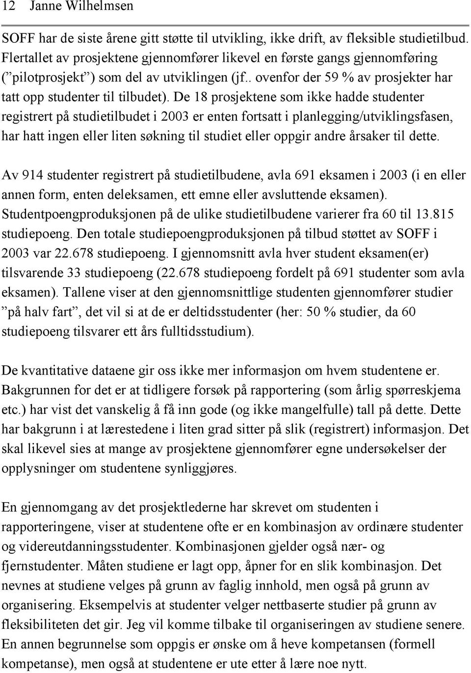 De 18 prosjektene som ikke hadde studenter registrert på studietilbudet i 2003 er enten fortsatt i planlegging/utviklingsfasen, har hatt ingen eller liten søkning til studiet eller oppgir andre