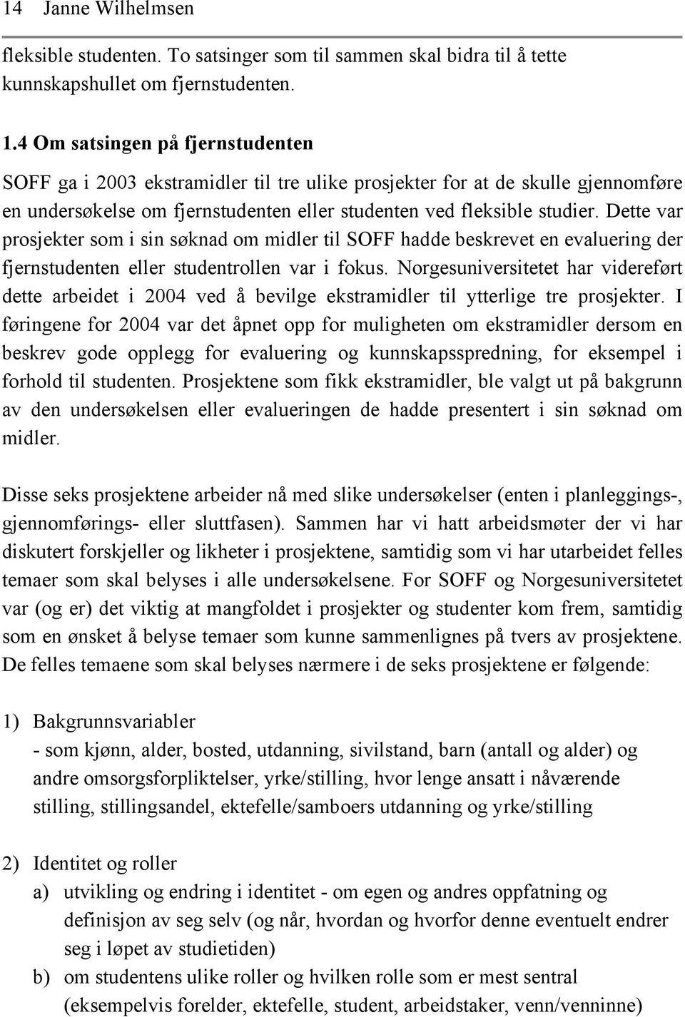 Dette var prosjekter som i sin søknad om midler til SOFF hadde beskrevet en evaluering der fjernstudenten eller studentrollen var i fokus.