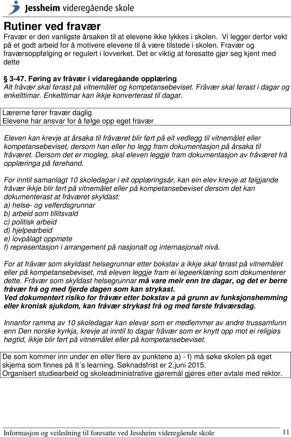 Føring av fråvær i vidaregåande opplæring Alt fråvær skal førast på vitnemålet og kompetansebeviset. Fråvær skal førast i dagar og enkelttimar. Enkelttimar kan ikkje konverterast til dagar.