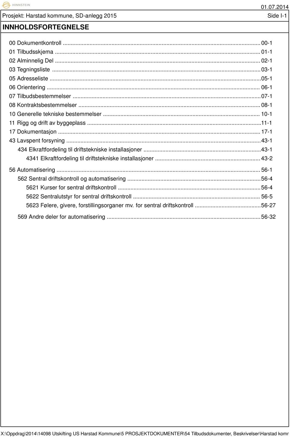 .. 17-1 43 Lavspent forsyning... 43-1 434 Elkraftfordeling til driftstekniske installasjoner... 43-1 4341 Elkraftfordeling til driftstekniske installasjoner... 43-2 56 Automatisering.