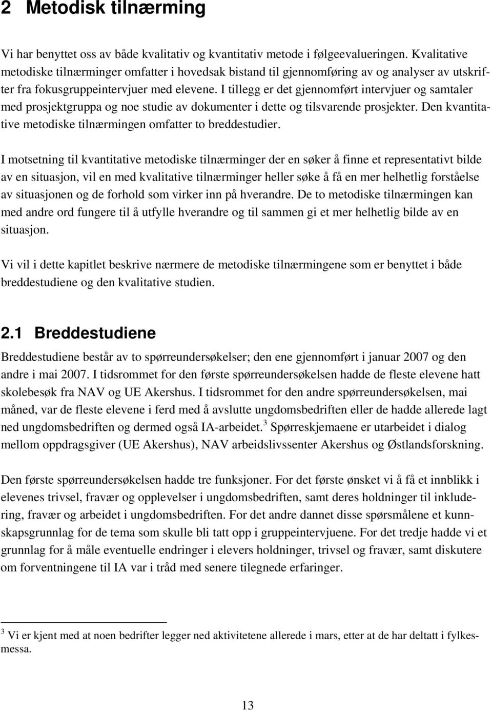 I tillegg er det gjennomført intervjuer og samtaler med prosjektgruppa og noe studie av dokumenter i dette og tilsvarende prosjekter. Den kvantitative metodiske tilnærmingen omfatter to breddestudier.