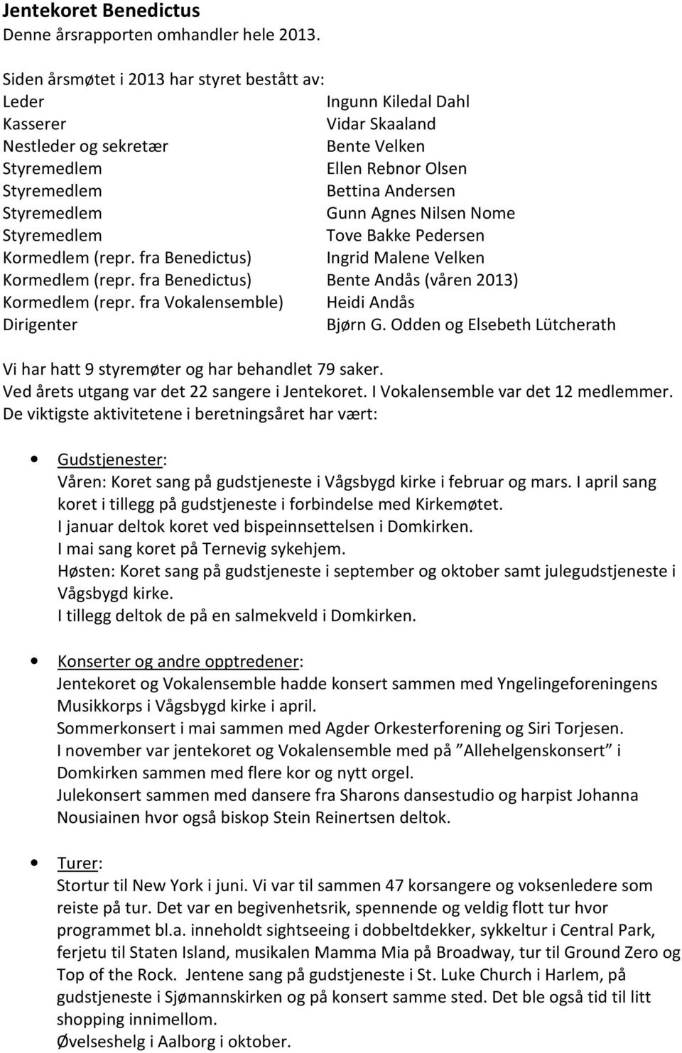 Styremedlem Gunn Agnes Nilsen Nome Styremedlem Tove Bakke Pedersen Kormedlem (repr. fra Benedictus) Ingrid Malene Velken Kormedlem (repr. fra Benedictus) Bente Andås (våren 2013) Kormedlem (repr.