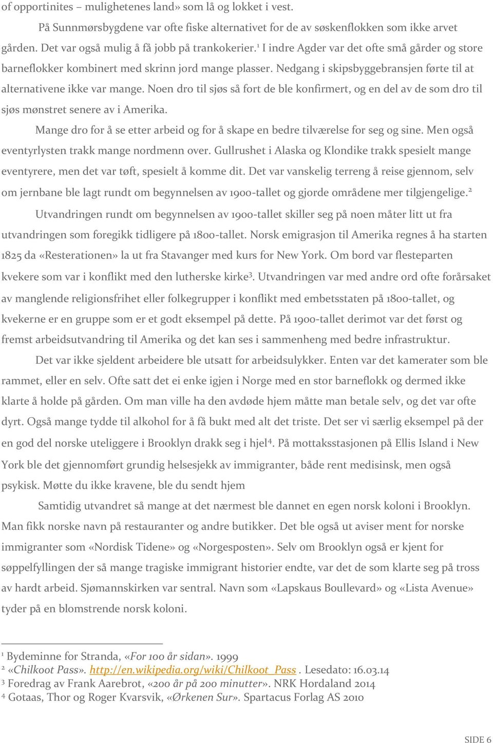 Noen dro til sjøs så fort de ble konfirmert, og en del av de som dro til sjøs mønstret senere av i Amerika. Mange dro for å se etter arbeid og for å skape en bedre tilværelse for seg og sine.