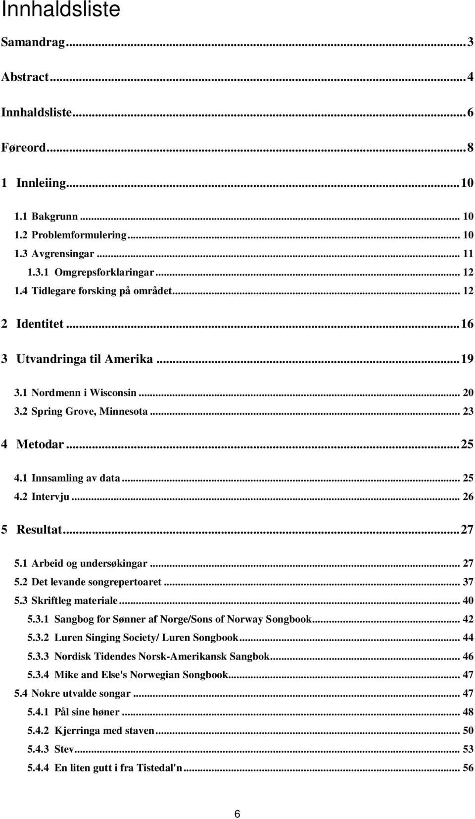 .. 26 5 Resultat... 27 5.1 Arbeid og undersøkingar... 27 5.2 Det levande songrepertoaret... 37 5.3 Skriftleg materiale... 40 5.3.1 Sangbog for Sønner af Norge/Sons of Norway Songbook... 42 5.3.2 Luren Singing Society/ Luren Songbook.