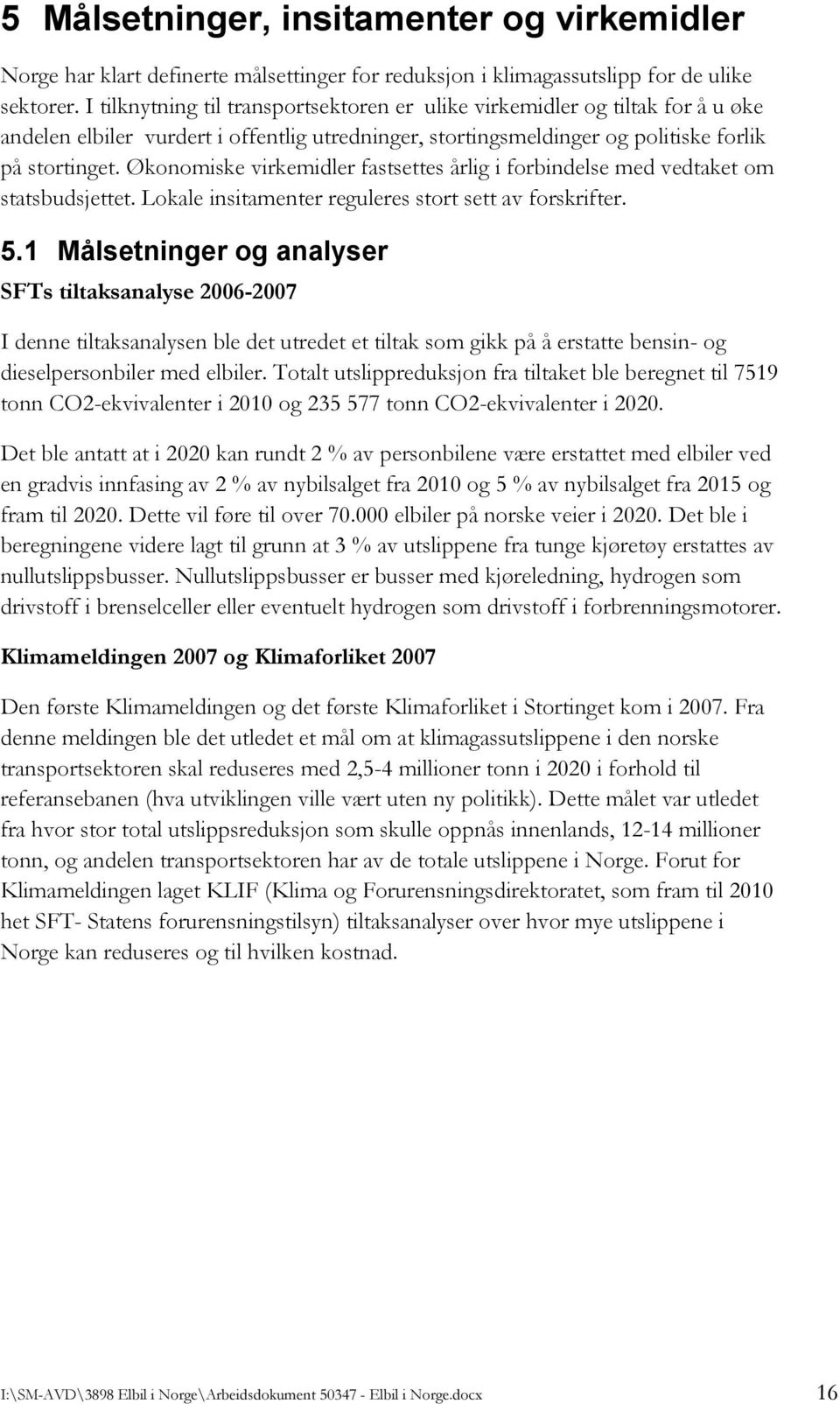 Økonomiske virkemidler fastsettes årlig i forbindelse med vedtaket om statsbudsjettet. Lokale insitamenter reguleres stort sett av forskrifter. 5.