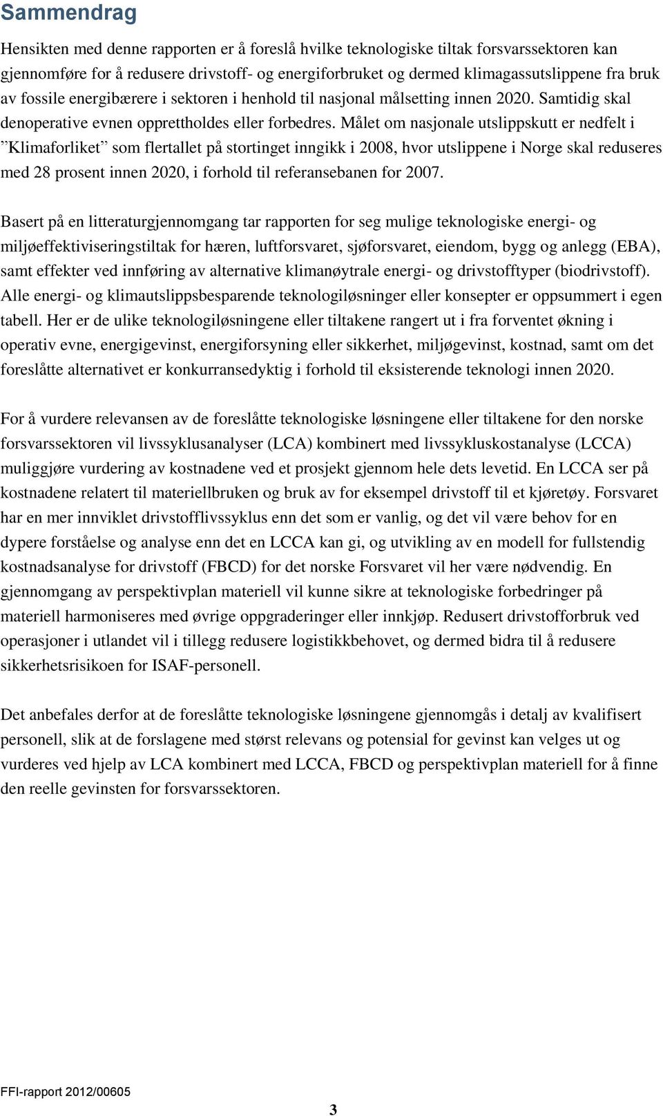 Målet om nasjonale utslippskutt er nedfelt i Klimaforliket som flertallet på stortinget inngikk i 2008, hvor utslippene i Norge skal reduseres med 28 prosent innen 2020, i forhold til referansebanen