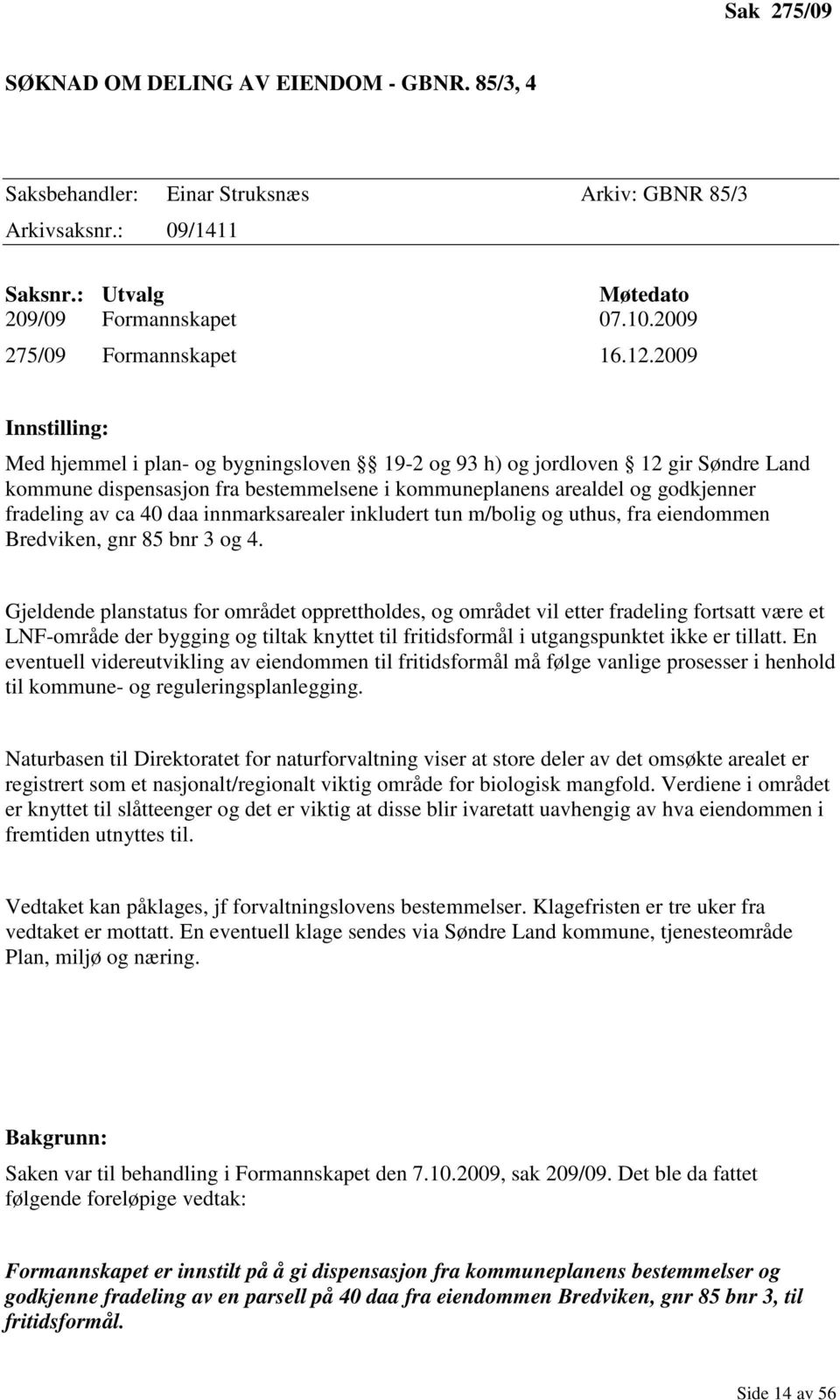 2009 Innstilling: Med hjemmel i plan- og bygningsloven 19-2 og 93 h) og jordloven 12 gir Søndre Land kommune dispensasjon fra bestemmelsene i kommuneplanens arealdel og godkjenner fradeling av ca 40