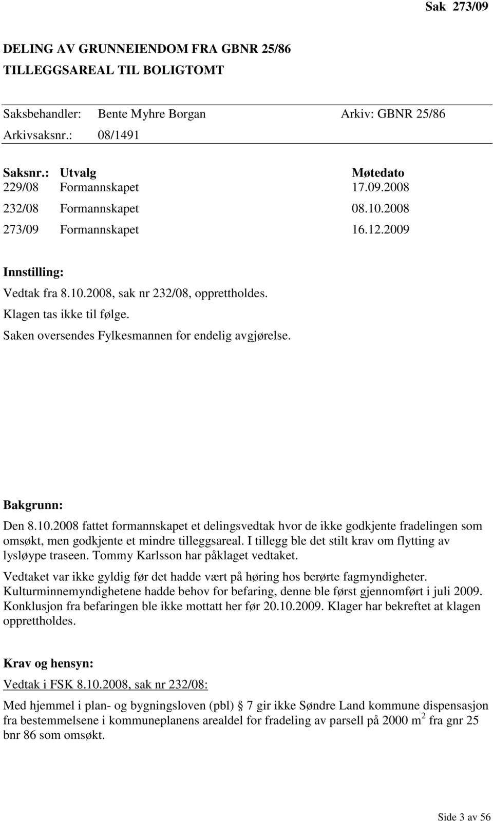 Saken oversendes Fylkesmannen for endelig avgjørelse. Bakgrunn: Den 8.10.