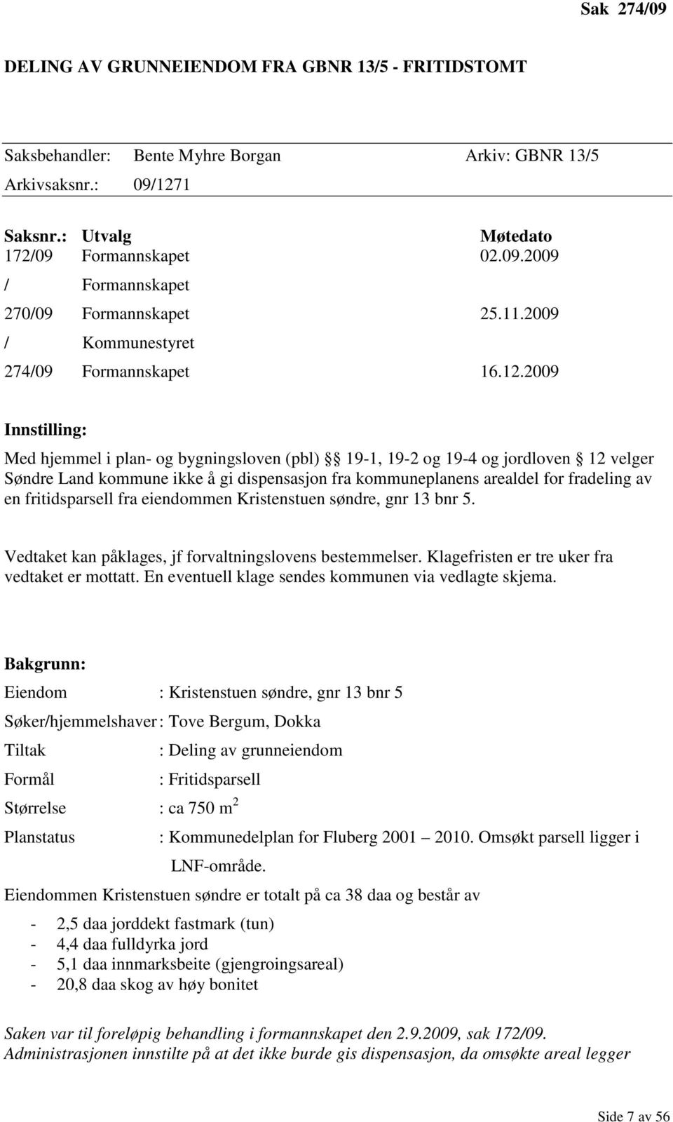 2009 Innstilling: Med hjemmel i plan- og bygningsloven (pbl) 19-1, 19-2 og 19-4 og jordloven 12 velger Søndre Land kommune ikke å gi dispensasjon fra kommuneplanens arealdel for fradeling av en