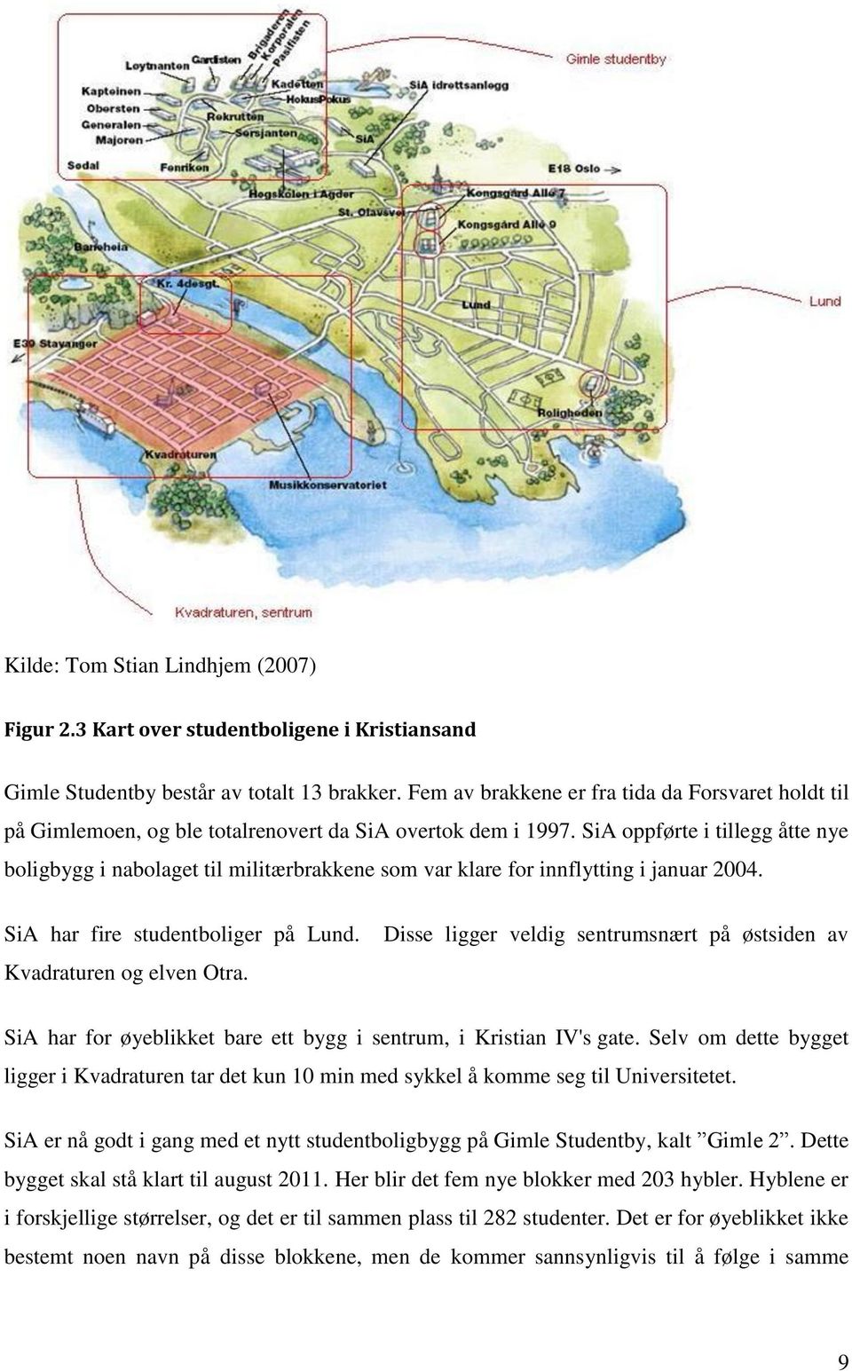 SiA oppførte i tillegg åtte nye boligbygg i nabolaget til militærbrakkene som var klare for innflytting i januar 2004. SiA har fire studentboliger på Lund. Kvadraturen og elven Otra.
