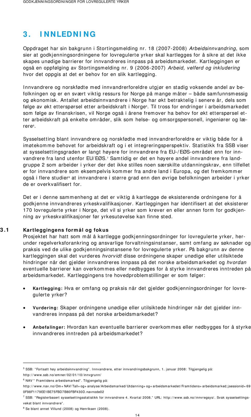 arbeidsmarkedet. Kartleggingen er også en oppfølging av Stortingsmelding nr. 9 (20062007) Arbeid, velferd og inkludering hvor det oppgis at det er behov for en slik kartlegging.