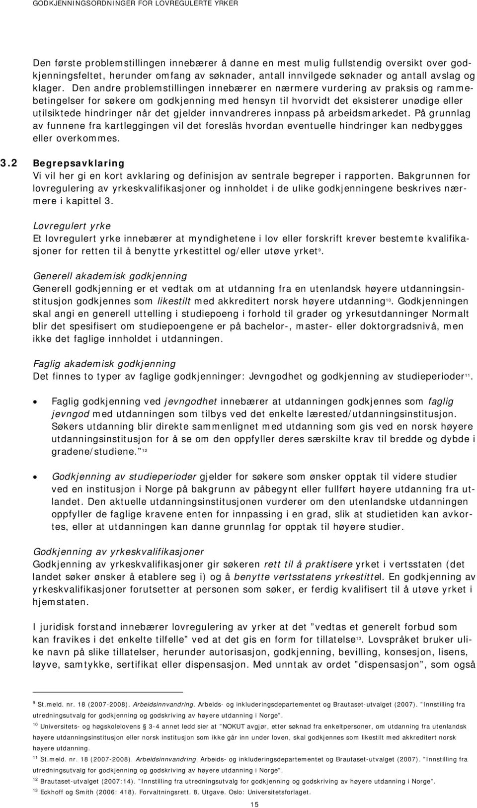 gjelder innvandreres innpass på arbeidsmarkedet. På grunnlag av funnene fra kartleggingen vil det foreslås hvordan eventuelle hindringer kan nedbygges eller overkommes. 3.