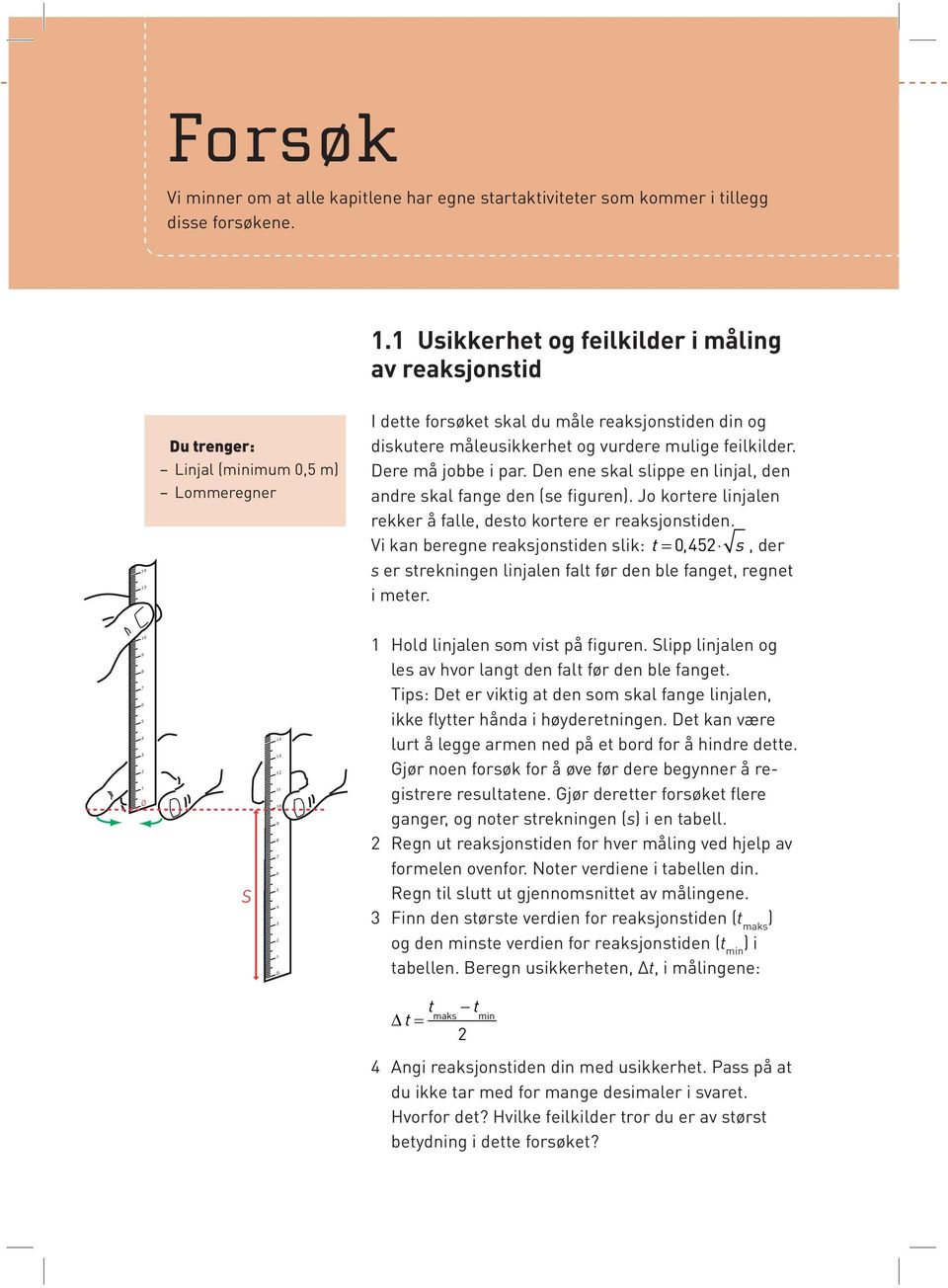 feilkilder. Dere må jobbe i par. Den ene skal slippe en linjal, den andre skal fange den (se figuren). Jo kortere linjalen rekker å falle, desto kortere er reaksjonstiden.