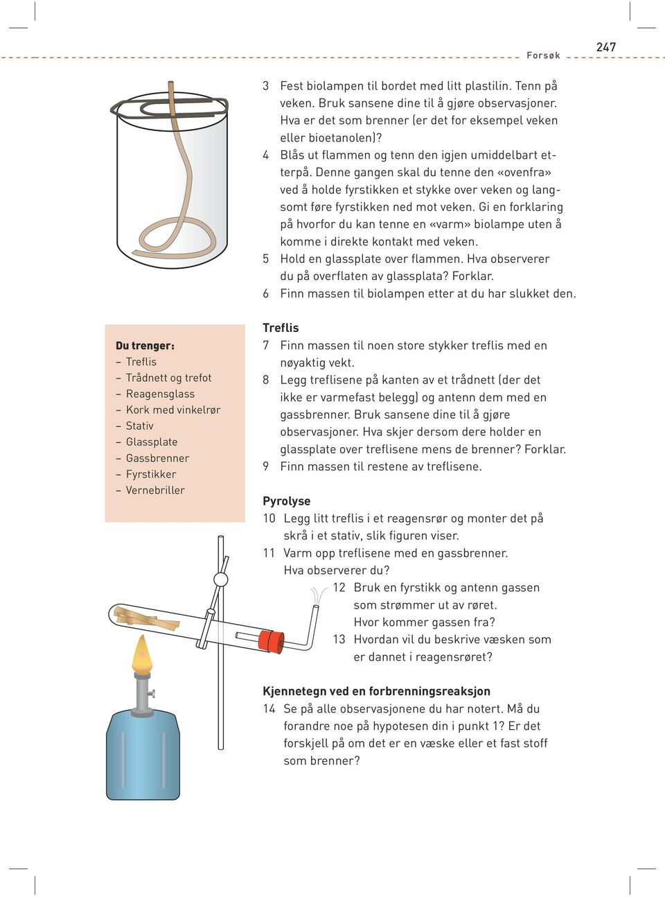 Gi en forklaring på hvorfor du kan tenne en «varm» biolampe uten å komme i direkte kontakt med veken. 5 Hold en glassplate over flammen. Hva observerer du på overflaten av glassplata? Forklar.