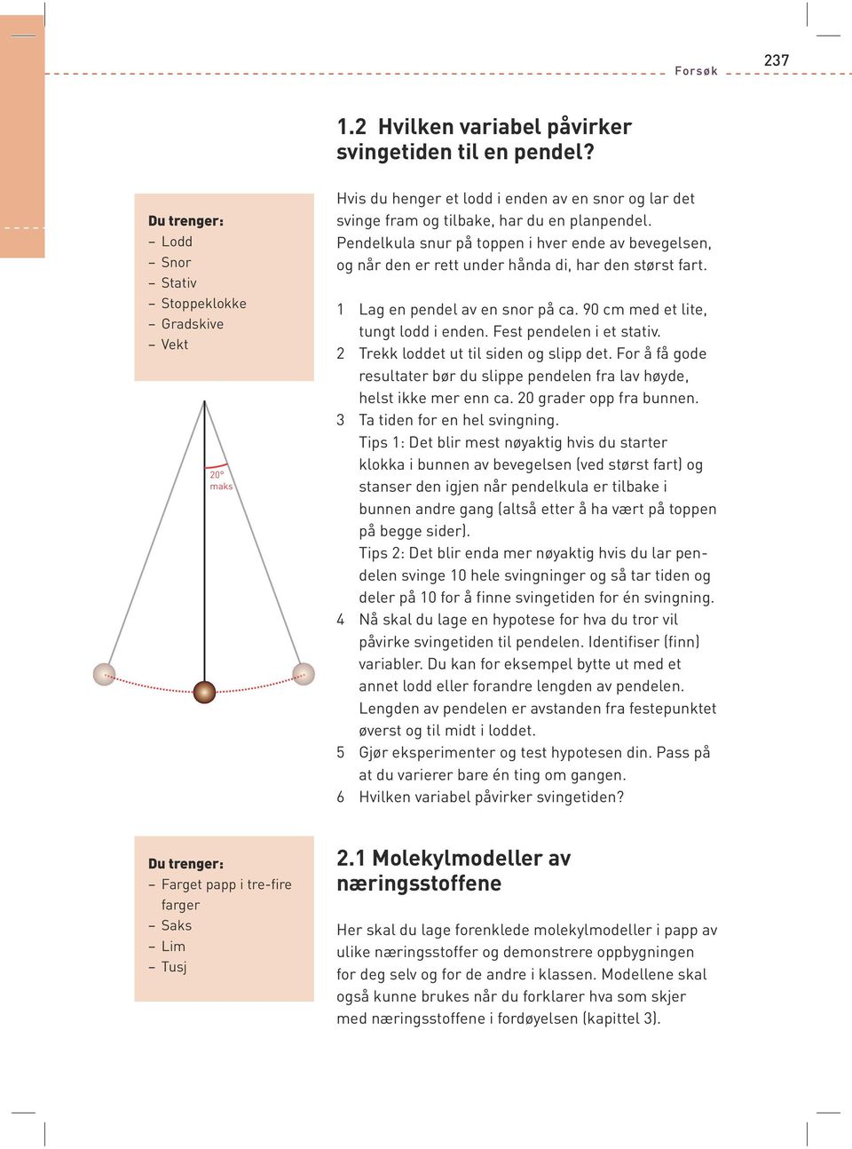 Pendelkula snur på toppen i hver ende av bevegelsen, og når den er rett under hånda di, har den størst fart. 1 Lag en pendel av en snor på ca. 90 cm med et lite, tungt lodd i enden.