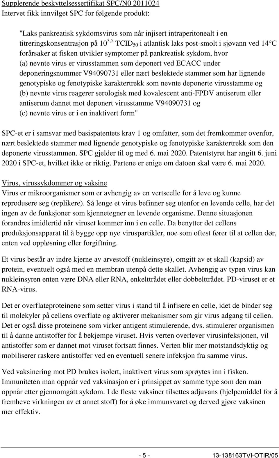 deponeringsnummer V94090731 eller nært beslektede stammer som har lignende genotypiske og fenotypiske karaktertrekk som nevnte deponerte virusstamme og (b) nevnte virus reagerer serologisk med