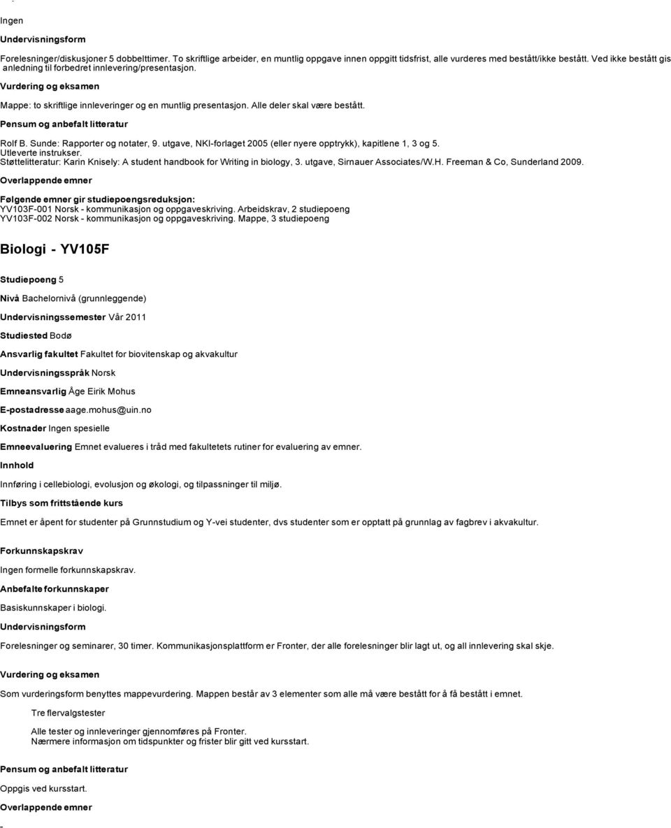 Sunde: Rapporter og notater, 9. utgave, NKI-forlaget 2005 (eller nyere opptrykk), kapitlene 1, 3 og 5. Utleverte instrukser.