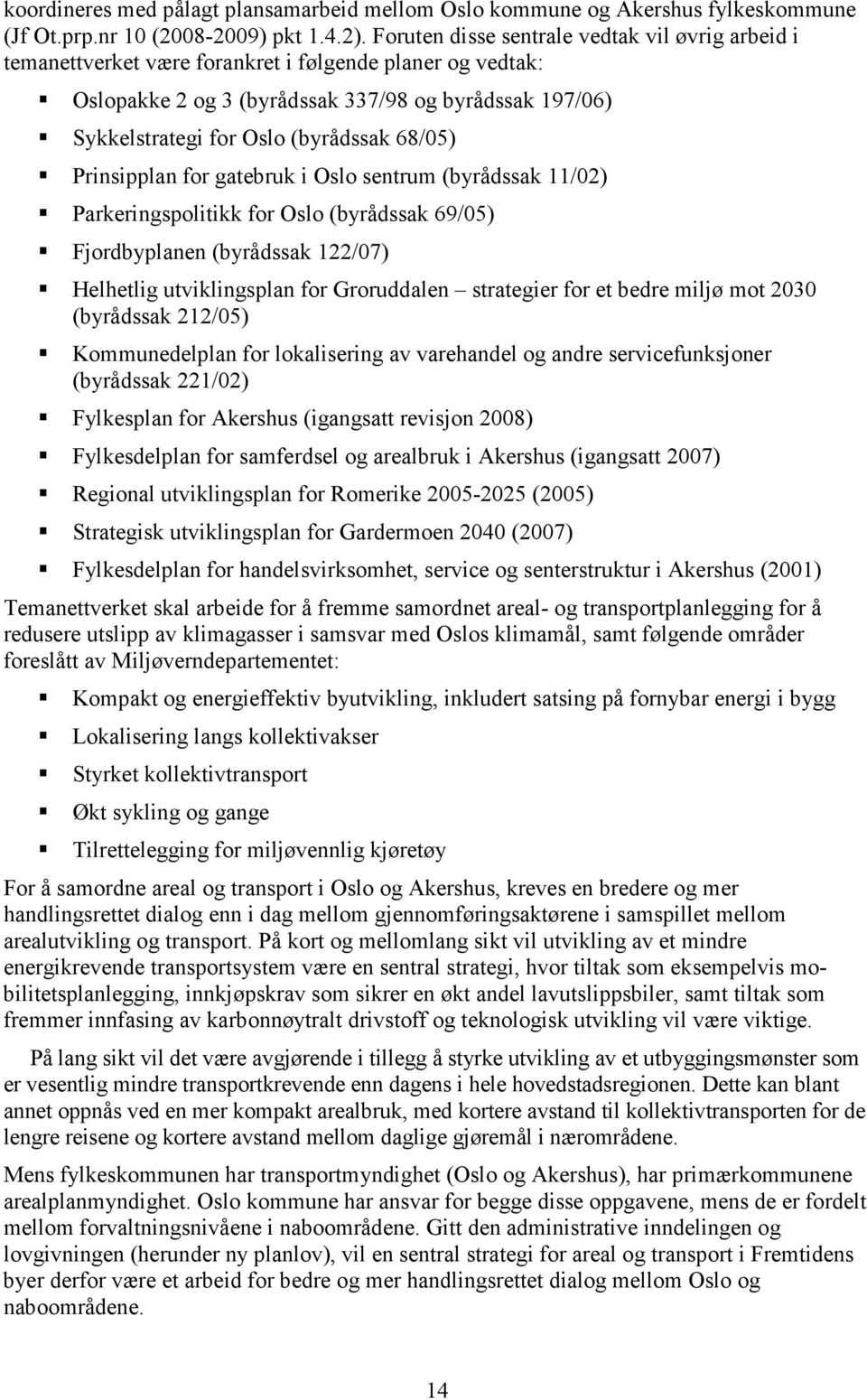 68/05) Prinsipplan for gatebruk i Oslo sentrum (byrådssak 11/02) Parkeringspolitikk for Oslo (byrådssak 69/05) Fjordbyplanen (byrådssak 122/07) Helhetlig utviklingsplan for Groruddalen strategier for