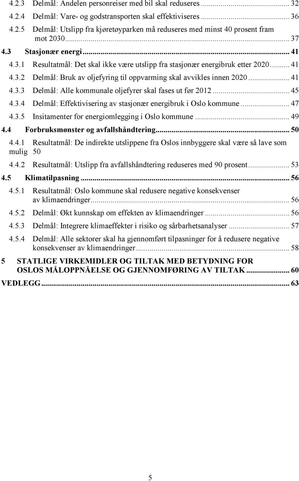 .. 45 4.3.4 Delmål: Effektivisering av stasjonær energibruk i Oslo kommune... 47 4.3.5 Insitamenter for energiomlegging i Oslo kommune... 49 4.4 Forbruksmønster og avfallshåndtering... 50 4.4.1 Resultatmål: De indirekte utslippene fra Oslos innbyggere skal være så lave som mulig 50 4.