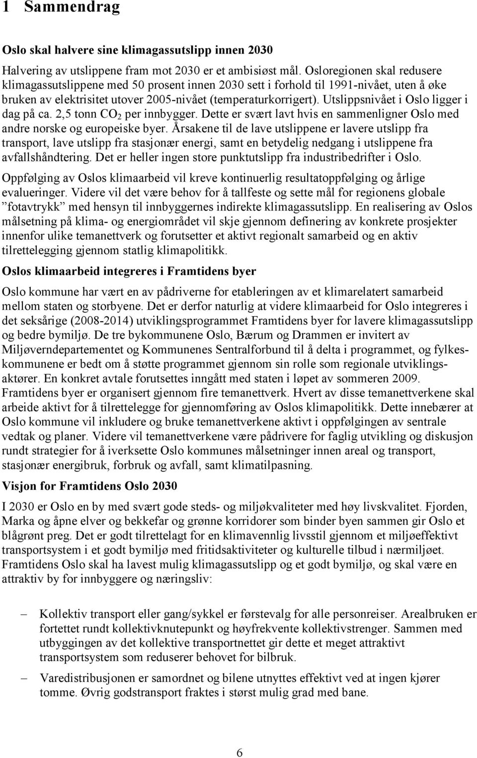 Utslippsnivået i Oslo ligger i dag på ca. 2,5 tonn CO 2 per innbygger. Dette er svært lavt hvis en sammenligner Oslo med andre norske og europeiske byer.