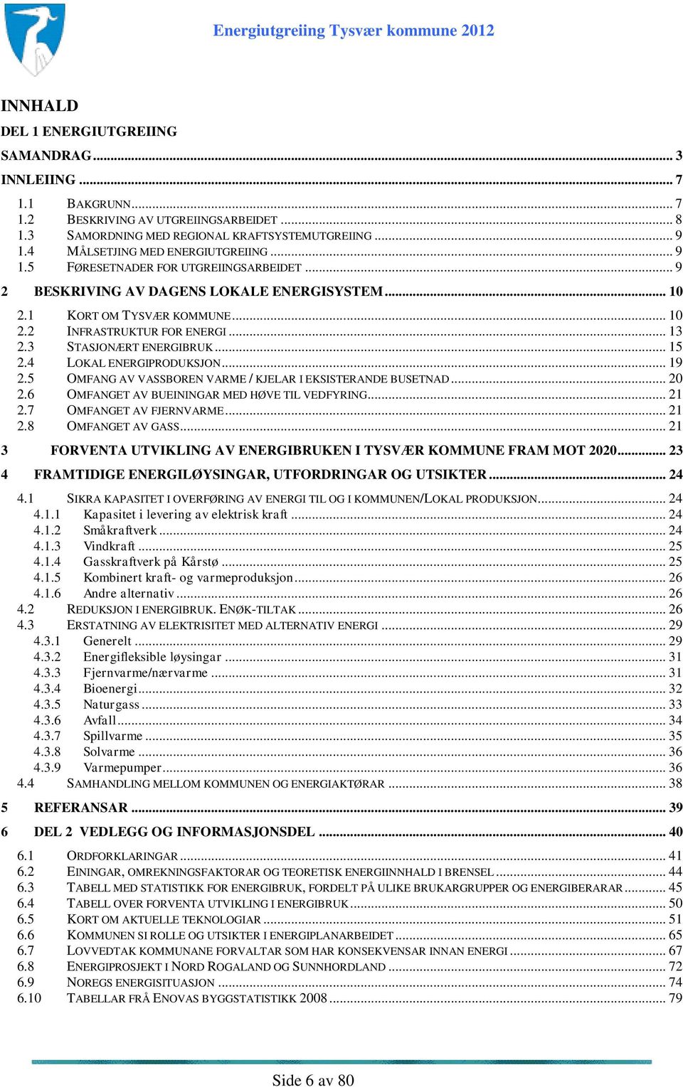 3 STASJONÆRT ENERGIBRUK... 15 2.4 LOKAL ENERGIPRODUKSJON... 19 2.5 OMFANG AV VASSBOREN VARME / KJELAR I EKSISTERANDE BUSETNAD... 20 2.6 OMFANGET AV BUEININGAR MED HØVE TIL VEDFYRING... 21 2.