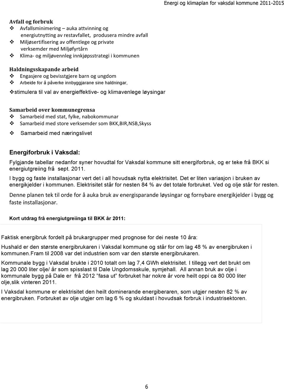 energieffektive- og klimavenlege løysingar Samarbeid over kommunegrensa v Samarbeid med stat, fylke, nabokommunar v Samarbeid med store verksemder som BKK,BIR,NSB,Skyss v Samarbeid med næringslivet