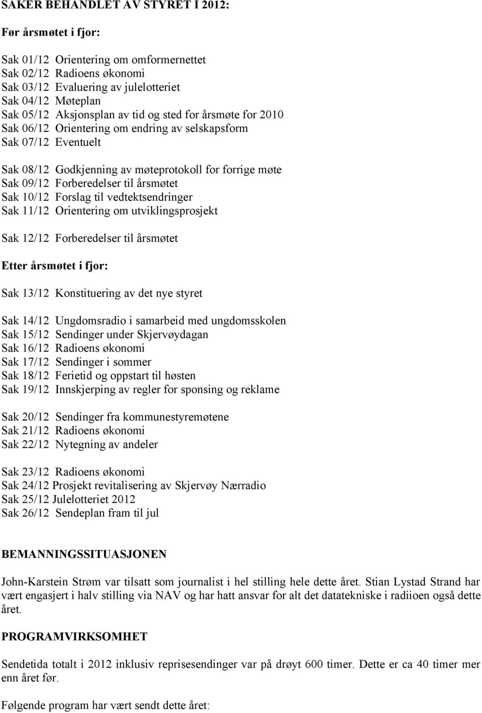 til årsmøtet Sak 10/12 Forslag til vedtektsendringer Sak 11/12 Orientering om utviklingsprosjekt Sak 12/12 Forberedelser til årsmøtet Etter årsmøtet i fjor: Sak 13/12 Konstituering av det nye styret