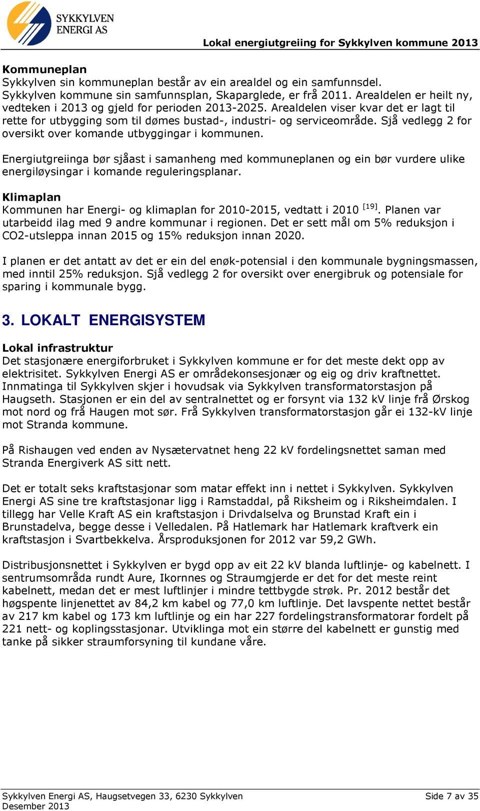 Sjå vedlegg 2 for oversikt over komande utbyggingar i kommunen. Energiutgreiinga bør sjåast i samanheng med kommuneplanen og ein bør vurdere ulike energiløysingar i komande reguleringsplanar.