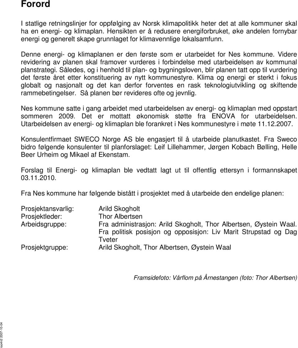 Denne energi- og klimaplanen er den første som er utarbeidet for Nes kommune. Videre revidering av planen skal framover vurderes i forbindelse med utarbeidelsen av kommunal planstrategi.