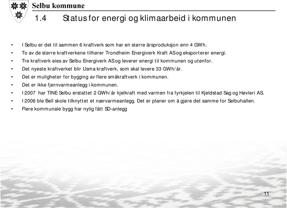 Det nyeste kraftverket blir Usma kraftverk, som skal levere 33 GWh/år. Det er muligheter for bygging av flere småkraftverk i kommunen. Det er ikke fjernvarmeanlegg i kommunen.