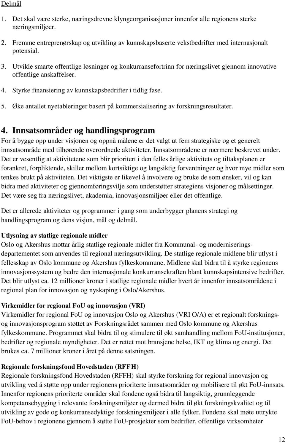 Utvikle smarte offentlige løsninger og konkurransefortrinn for næringslivet gjennom innovative offentlige anskaffelser. 4. Styrke finansiering av kunnskapsbedrifter i tidlig fase. 5.